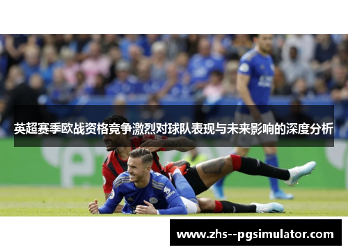 英超赛季欧战资格竞争激烈对球队表现与未来影响的深度分析