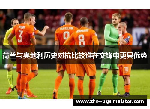 荷兰与奥地利历史对抗比较谁在交锋中更具优势