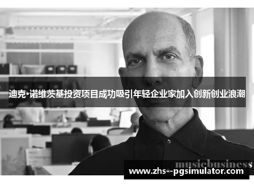 迪克·诺维茨基投资项目成功吸引年轻企业家加入创新创业浪潮 迪克·诺维茨基投资项目成功吸引年轻企业家加入创新创业浪潮