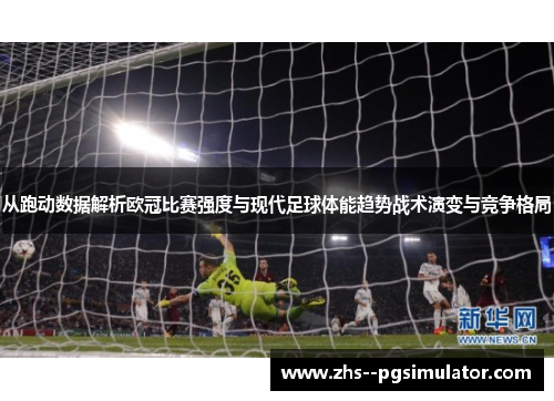 从跑动数据解析欧冠比赛强度与现代足球体能趋势战术演变与竞争格局