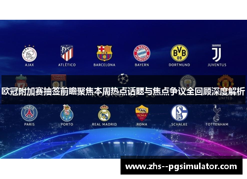 欧冠附加赛抽签前瞻聚焦本周热点话题与焦点争议全回顾深度解析 欧冠附加赛抽签前瞻聚焦本周热点话题与焦点争议全回顾深度解析