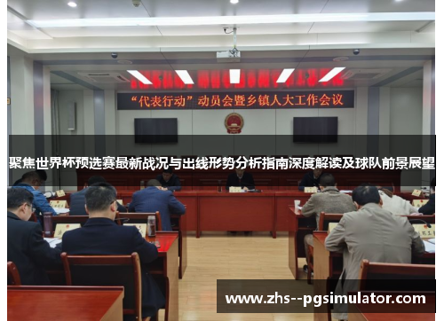 聚焦世界杯预选赛最新战况与出线形势分析指南深度解读及球队前景展望