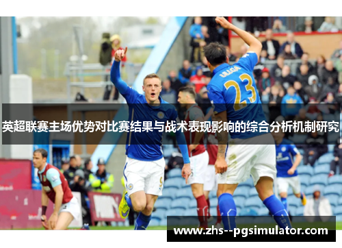 英超联赛主场优势对比赛结果与战术表现影响的综合分析机制研究 英超联赛主场优势对比赛结果与战术表现影响的综合分析机制研究