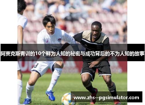 阿贾克斯青训的10个鲜为人知的秘密与成功背后的不为人知的故事 阿贾克斯青训的10个鲜为人知的秘密与成功背后的不为人知的故事