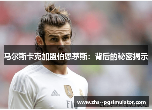 马尔斯卡克加盟伯恩茅斯：背后的秘密揭示