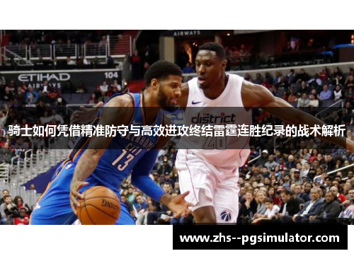骑士如何凭借精准防守与高效进攻终结雷霆连胜纪录的战术解析 骑士如何凭借精准防守与高效进攻终结雷霆连胜纪录的战术解析