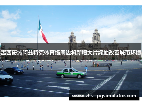 墨西哥城阿兹特克体育场周边将新增大片绿地改善城市环境