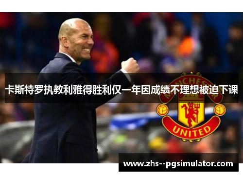 卡斯特罗执教利雅得胜利仅一年因成绩不理想被迫下课 卡斯特罗执教利雅得胜利仅一年因成绩不理想被迫下课