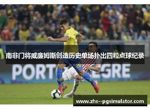 南非门将威廉姆斯创造历史单场扑出四粒点球纪录 南非门将威廉姆斯创造历史单场扑出四粒点球纪录