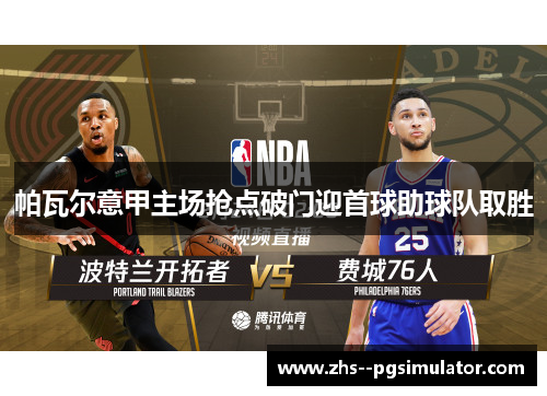 帕瓦尔意甲主场抢点破门迎首球助球队取胜