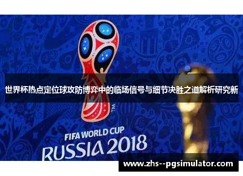 世界杯热点定位球攻防博弈中的临场信号与细节决胜之道解析研究新