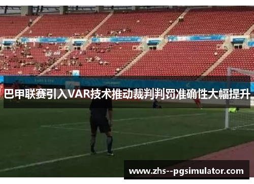 巴甲联赛引入VAR技术推动裁判判罚准确性大幅提升