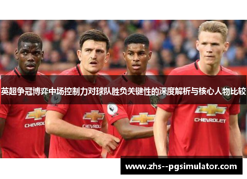 英超争冠博弈中场控制力对球队胜负关键性的深度解析与核心人物比较 英超争冠博弈中场控制力对球队胜负关键性的深度解析与核心人物比较